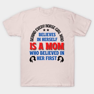 Behind every horse girl who believes in herself is a mom who believed in her first. mother's day gift T-Shirt